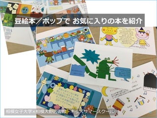 豆絵本／ポップで お気に入りの本を紹介
相模女子大学×相模大野図書館 キッズサマースクール 26
 