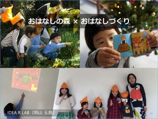 おはなしの森 × おはなしづくり
IDEA R LAB（岡山 玉島） 45
 