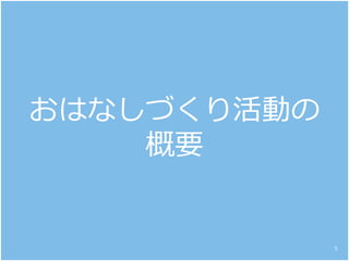 おはなしづくり活動の
概要
5
 