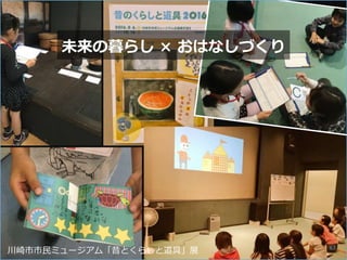 川崎市市民ミュージアム「昔とくらしと道具」展
未来の暮らし × おはなしづくり
63
 