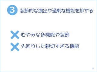 むやみな多機能や装飾
先回りした親切すぎる機能
装飾的な演出や過剰な機能を排する3
73
 