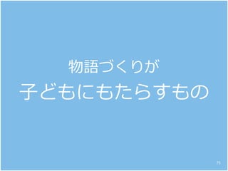 物語づくりが
子どもにもたらすもの
75
 