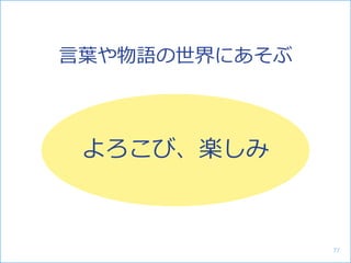 よろこび、楽しみ
言葉や物語の世界にあそぶ
77
 