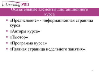 Обязательные элементы дистанционного курса «Предисловие» - информационная страница курса  «Авторы курса»  «Тьютор» «Программа курса»  «Главная страница недельного занятия» 