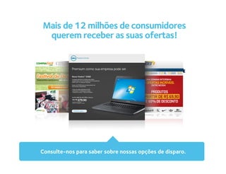Mais de 12 milhões de consumidores
 querem receber as suas ofertas!




Consulte-nos para saber sobre nossas opções de disparo.
 