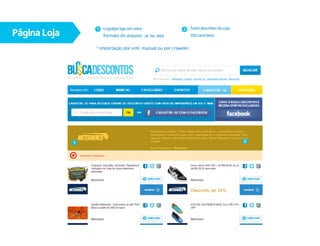 1 Logotipo loja: em vetor                       Texto descritivo da Loja:
Página Loja
                                                           2
                     formato do arquivo: .ai ou .eps              350 caracteres

                  * importação por xml, manual ou por craweler.




              1                                                                               2
 