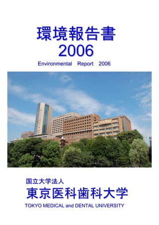 環境報告書
    2006
    Environmental Report 2006




国立大学法人

東京医科歯科大学
TOKYO MEDICAL and DENTAL UNIVERSITY
 