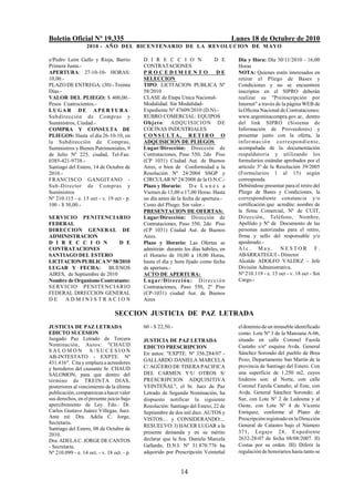 Boletín Oficial Nº 19.335                                                                      Lunes 18 de Octubre de 2010
                   2010 - AÑO DEL BICENTENARIO DE LA REVOLUCION DE M AYO

e/Pedro León Gallo y Rioja, Barrio          D I R E C C I O N                        D E         Día y Hora: Día 30/11/2010 - 16;00
Primera Junta.-                             CONTRATACIONES                                       Horas
APERTURA: 27-10-10- HORAS:                  PROCEDIMIENTO                             DE         NOTA: Quienes estén interesados en
10,00.-                                     SELECCION                                            retirar el Pliego de Bases y
PLAZO DE ENTREGA: (30) - Treinta            TIPO: LICITACION PUBLICA Nº                          Condiciones y no se encuentren
Días.-                                      58/2010                                              inscriptos en el SIPRO deberán
VALOR DEL PLIEGO: $ 400,00.-                CLASE de Etapa Unica Nacional-                       realizar su "Preinscripción por
Pesos Cuatrocientos.-                       Modalidad: Sin Modalidad-                            Internet" a través de la página WEB de
LUGAR DE APERTURA:                          Expediente Nº 47609/2010 (D.N).-                     la Oficina Nacional de Contrataciones:
Subdirección de Compras y                   RUBRO COMERCIAL: EQUIPOS                             www.argentinacompra.gov.ar, dentro
Suministros, Ciudad.-                       O bj et o: ADQUIS ICI O N D E                        del link SIPRO (Sistema de
COMPRA Y CONSULTA DE                        COCINAS INDUSTRIALES                                 Información de Proveedores) y
PLIEGOS: Hasta el día 26-10-10, en          CONSULTA, RETIRO O                                   presentar junto con la oferta, la
la Subdirección de Compras,                 ADQUISICION DE PLIEGOS                               info r mac i ó n co rrespon dien te,
Suministros y Bienes Patrimoniales, 9       Lugar/Dirección: Dirección de                        acompañada de la documentación
de Julio Nº 225, ciudad, Tel-Fax:           Contrataciones, Paso 550, 2do Piso                   respaldatoria y utilizando los
0385-421-9738.-                             (CP 1031) Ciudad Aut. de Buenos                      formularios estándar aprobados por el
Santiago del Estero, 14 de Octubre de       Aires, o bien de Conformidad a la                    artículo 3º de la Resolución 39/2005
2010.-                                      Resolución Nº 24/2004 SSGP y                         (Formularios 1 al 15) según
FRANCISCO GANGITANO -                       CIRCULAR Nº 24/2008 de la O.N.C.-                    corresponda.
Sub-Director de Compras y                   Plazo y Horario: D e L u n e s a                     Debiéndose presentar para el retiro del
Suministros                                 Viernes de 13,00 a 17,00 Horas. Hasta                Pliego de Bases y Condiciones, la
Nº 210.115 - e. 15 oct - v. 19 oct - p.     un día antes de la fecha de apertura.-               correspondiente constancia y/o
100 - $ 30,00.-                             Costo del Pliego: Sin valor.-                        certificación que acredite: nombre de
                                            PRESENTACION DE OFERTAS:                             la firma Comercial, Nº de CUIT,
SERVICIO PENITENCIARIO                      Lugar/Dirección: Dirección de                        Dirección, Teléfono, Nombre,
FEDERAL                                     Contrataciones, Paso 550, 2do Piso                   Apellido y Nº de Documento de las
DIRECCION GENERAL DE                        (CP 1031) Ciudad Aut. de Buenos                      personas autorizadas para el retiro,
ADMINISTRACION                              Aires.                                               firma y sello del responsable y/o
D I R E C C I O N            D E            Plazo y Horario: Las Ofertas se                      apoderado.-
CONTRATACIONES                              admitirán durante los días hábiles, en               Alc. May. NESTOR F.
SANTIAGO DEL ESTERO                         el Horario de 10,00 a 18,00 Horas,                   ABARRATEGUI - Director
LICITACION PUBLICA Nº 58/2010               hasta el día y hora fijado como fecha                Alcalde ADOLFO VALDEZ - Jefe
LUGAR Y FECHA:           BUENOS             de apertura.-                                        División Administrativa.
AIRES, de Septiembre de 2010                ACTO DE APERTURA:                                    Nº 210.119 - e. 15 oct - v. 18 oct - Sin
Nombre de Organismo Contratante:            L u g a r / D i r e cc i ó n : D i r e c c i ó n     Cargo.-
SE RVI C IO P E N ITE N CIARIO              Contrataciones, Paso 550, 2º Piso
FEDERAL DIRECCION GENERAL                   (CP-1031) ciudad Aut. de Buenos
DE    ADMINISTRACION                        Aires

                                 SECCION JUSTICIA DE PAZ LETRADA
JUSTICIA DE PAZ LETRADA                     60 - $ 22,50.-                                       el dominio de un inmueble identificado
EDICTO SUCESION                                                                                  como: Lote Nº 3 de la Manzana A-06,
Juzgado Paz Letrado de Tercera              JUSTICIA DE PAZ LETRADA                              situado en calle Coronel Fazola
Nominación, Autos: "CHAUD                   EDICTO PRESCRIPCION                                  Castaño s/nº esquina Avda. General
SALOMON S/SUCESION                                                                               Sánchez Sorondo del pueblo de Brea
                                            En autos: "EXPTE. Nº 356.284/07 -
AB-INTESTATO - EXPTE. Nº
                                            GALLARDO DANIELA MARCELA                             Pozo, Departamento San Martín de la
431.416". Cita y emplaza a acreedores
y herederos del causante Sr. CHAUD          C/ AGÜERO DE TISERA PACIFICA                         provincia de Santiago del Estero. Con
SALOMON, para que dentro del                DEL CARMEN Y/U OTROS S/                              una superficie de 1.250 m2, cuyos
término de TREINTA DIAS,                    PRESCRIPCION ADQUISITIVA                             linderos son: al Norte, con calle
posteriores al vencimiento de la última     VEINTEÑAL", el Sr. Juez de Paz                       Coronel Fazola Castaño; al Este, con
publicación, comparezcan a hacer valer      Letrado de Segunda Nominación, ha                    Avda. General Sánchez Sorondo; al
sus derechos, en el presente juicio bajo    dispuesto notificar la siguiente                     Sur, con Lote Nº 2 de Ledesma y al
apercibimiento de Ley. Fdo.: Dr.            Resolución: Santiago del Estero, 22 de               Oeste, con Lote Nº 4 de Vicente
Carlos Gustavo Juárez Villegas, Juez.       Septiembre de dos mil diez. AUTOS y                  Enriquez, conforme al Plano de
Ante mí: Dra. Adela C. Jorge,               VISTOS:... y CONSIDERANDO:...                        Prescripción registrado en la Dirección
Secretaria.                                                                                      General de Catastro bajo el Número
                                            RESUELVO: I) HACER LUGAR a la
Santiago del Estero, 08 de Octubre de
                                            presente demanda y en su mérito                      371, Legajo 24, Expediente
2010.
Dra. ADELA C. JORGE DE CANTOS               declarar que la Sra. Daniela Marcela                 2632-28-07 de fecha 08/08/2007. II)
- Secretaria.                               Gallardo, D.N.I. Nº 31.870.776 ha                    Costas por su orden. III) Diferir la
Nº 210.099 - e. 14 oct. - v. 18 oct. - p.   adquirido por Prescripción Veinteñal                 regulación de honorarios hasta tanto se


                                                                 14
 