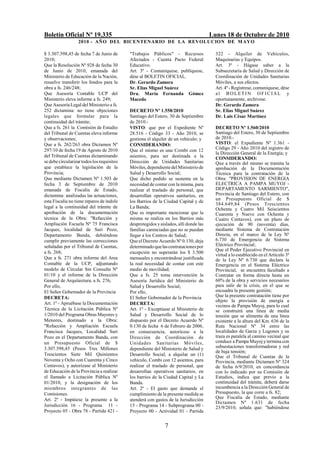 Boletín Oficial Nº 19.335                                                              Lunes 18 de Octubre de 2010
                   2010 - AÑO DEL BICENTENARIO DE LA REVOLUCION DE M AYO

$ 3.307.598,45 de fecha 7 de Junio de       "Trabajos Públicos" - Recursos               322 - Alquiler de Vehículos,
2010;                                       Afectados - Cuenta Pacto Federal             Maquinarias y Equipos.
Que la Resolución Nº 928 de fecha 30        Educativo.                                   Art. 3º - Hágase saber a la
de Junio de 2010, emanada del               Art. 3º - Comuníquese, publíquese,           Subsecretaría de Salud y Dirección de
Ministerio de Educación de la Nación,       dése al BOLETIN OFICIAL.                     Coordinación de Unidades Sanitarias
resuelve transferir los fondos para la      Dr. Gerardo Zamora                           Móviles, a sus efectos.
obra a fs. 246/248;                         Sr. Elías Miguel Suárez                      Art. 4º - Regístrese, comuníquese, dése
Que Asesoría Contable UCP del               Dra. María Fernanda Gómez                    al BOLETIN OFICIAL y
Ministerio eleva informe a fs. 249;         Macedo                                       oportunamente, archívese.
Que Asesoría Legal del Ministerio a fs.                                                  Dr. Gerardo Zamora
252 dictamina: no tiene objeciones          DECRETO Nº 1.558/2010                        Sr. Elías Miguel Suárez
legales que formular para la                Santiago del Estero, 30 de Septiembre        Dr. Luis César Martínez
continuidad del trámite;                    de 2010.-
Que a fs. 261 la Comisión de Estudio        VISTO: que por el Expediente Nº              DECRETO Nº 1.560/2010
del Tribunal de Cuentas eleva informe       28.516 - Código 33 - Año 2010, se            Santiago del Estero, 30 de Septiembre
y observaciones;                            gestiona el alquiler de un vehículo; y       de 2010.-
Que a fs. 262/263 obra Dictamen Nº          CONSIDERANDO:                                VISTO: el Expediente Nº 1.361 -
297/10 de fecha 19 de Agosto de 2010        Que el mismo es una Combi con 12             Código 29 - Año 2010 del registro de
                                                                                         la Dirección General de la Energía; y
del Tribunal de Cuentas dictaminando        asientos, para ser destinada a la            CONSIDERANDO:
se debe circularizar todos los requisitos   Dirección de Unidades Sanitarias             Que a través del mismo se tramita la
que establece la legislación de la          Móviles, dependiente del Ministerio de       aprobación de la Documentación
Provincia;                                  Salud y Desarrollo Social;                   Técnica para la contratación de la
Que mediante Dictamen Nº 1.503 de           Que dicho pedido se sustenta en la           Obra: "PROVISION DE ENERGIA
fecha 3 de Septiembre de 2010               necesidad de contar con la misma, para       ELECTRICA A PAMPA MUYOJ -
emanada de Fiscalía de Estado,              realizar el traslado de personal, que        DEPARTAMENTO SARMIENTO",
dictamina: analizadas las actuaciones,      desarrollan operativos sanitarios, en        Provincia de Santiago del Estero, con
esta Fiscalía no tiene reparos de índole                                                 un Presupuesto Oficial de $
                                            los Barrios de la Ciudad Capital y de
                                                                                         384.649,84 (Pesos Trescientos
legal a la continuidad del trámite de       La Banda;                                    Ochenta y Cuatro Mil Seiscientos
aprobación de la documentación              Que es importante mencionar que la           Cuarenta y Nueve con Ochenta y
técnica de la Obra: "Refacción y            misma se realiza en los Barrios más          Cuatro Centavos), con un plazo de
Ampliación Escuela Nº 75 Francisca          desprotegidos y aislados, allí donde las     ejecución de 90 (noventa) días,
Jacques, localidad de Suri Pozo,            familias carenciadas que no se puedan        mediante Sistema de Contratación
Departamento Banda, debiéndose              llegar a los Centros de Salud;               Directa, en el marco de la Ley Nº
cumplir previamente las correcciones        Que el Decreto Acuerdo Nº 0.130, deja        6.730 de Emergencia de Sistema
señaladas por el Tribunal de Cuentas,       determinado que las contrataciones por       Eléctrico Provincial;
                                                                                         Que el Poder Ejecutivo Provincial en
a fs. 268;                                  excepción no superarán los $ 3.500
                                                                                         virtud a lo establecido en el Artículo 3º
Que a fs. 271 obra informe del Area         mensuales y encontrándose justificada        de la Ley Nº 6.730 que declara la
Contable de la UCP, adjuntando              la real necesidad de contar con este         Emergencia en el Sistema Eléctrico
modelo de Circular Sin Consulta Nº          medio de movilidad;                          Provincial, se encuentra facultado a
01/10 y el informe de la Dirección          Que a fs. 25 toma intervención la            Contratar en forma directa hasta un
General de Arquitectura, a fs. 276;         Asesoría Jurídica del Ministerio de          60% de la obra y servicios necesarios
Por ello,                                   Salud y Desarrollo Social;                   para salir de la crisis, en el que se
El Señor Gobernador de la Provincia         Por ello,                                    encuadra la presente gestión;
DECRETA:                                    El Señor Gobernador de la Provincia          Que la presente contratación tiene por
                                                                                         objeto la provisión de energía a
Art. 1º - Apruébase la Documentación        DECRETA:                                     vecinos de Pampa Muyoj, para lo cual
Técnica de la Licitación Pública Nº         Art. 1º - Exceptúase al Ministerio de        se construirá una línea de media
1/2010 del Programa Obras Mayores y         Salud y Desarrollo Social de lo              tensión que se alimenta de una línea
Menores, destinado a la Obra:               dispuesto por el Decreto Acuerdo Nº          existente a la altura del Km. 636 de la
"Refacción y Ampliación Escuela             0.130 de fecha 6 de Febrero de 2006,         Ruta Nacional Nº 34 entre las
Francisca Jacques, Localidad Suri           en consecuencia, autorícese a la             localidades de Garza y Lugones y su
Pozo en el Departamento Banda, con          Dirección de Coordinación de                 traza es paralela al camino vecinal que
un Presupuesto Oficial de $                 Unidades Sanitarias Móviles,                 conduce a Pampa Muyoj y termina con
3.307.598,45 (Pesos Tres Millones           dependiente del Ministerio de Salud y        subsestaciones transformadoras y red
                                                                                         de baja tensión;
Trescientos Siete Mil Quinientos            Desarrollo Social, a alquilar un (1)         Que el Tribunal de Cuentas de la
Noventa y Ocho con Cuarenta y Cinco         vehículo, Combi con 12 asientos, para        Provincia, mediante Dictamen Nº 324
Centavos), y autorízase al Ministerio       realizar el traslado de personal, que        de fecha 6/9/2010, en concordancia
de Educación de la Provincia a realizar     desarrollan operativos sanitarios, en        con lo indicado por su Comisión de
el llamado a Licitación Pública Nº          los barrios de la Ciudad Capital y La        Estudios, indica que previo a la
01/2010, y la designación de los            Banda.                                       continuidad del trámite, deberá darse
miembros integrantes de las                 Art. 2º - El gasto que demande el            incumbencia a la Dirección General de
Comisiones.                                 cumplimiento de la presente medida se        Presupuesto, la que corre a fs. 82;
Art. 2º - Impútese la presente a la         atenderá con gastos de la Jurisdicción       Que Fiscalía de Estado, mediante
                                                                                         Dictamen Nº 1.631 de fecha
Jurisdicción 16 - Programa 11 -             15 - Programa 14 - Subprograma 00 -          23/9/2010, señala que: "habiéndose
Proyecto 05 - Obra 78 - Partida 421 -       Proyecto 00 - Actividad 01 - Partida


                                                               7
 