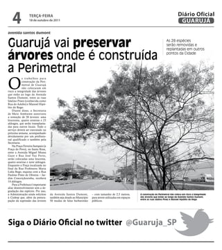 4              teRçA-feiRA
                  18 de outubro de 2011
                                                                                                                                           Diário Oficial
                                                                                                                                            GUARUJÁ
avenida santos dumont


Guarujá vai preservar                                                                                                           As 28 espécies
                                                                                                                                serão removidas e
                                                                                                                                replantadas em outros

árvores onde é construída                                                                                                       pontos da Cidade



a Perimetral
O
            s trabalhos para
            construção da Peri-
            metral de Guarujá
            não colocaram em
risco a integridade das árvores
que estão ao logo da Avenida
Santos Dumont, entre as ruas
Idalino Pinez (conhecida como
Rua do Adubo) e Manoel Hipó-
lito do Rego.
    Diante disso, a Secretaria
de Meio Ambiente autorizou
a remoção de 28 árvores: uma
leuceuma, quatro aroeiras e 23
aldragos, que serão transplanta-
das para outros locais. Todo o
serviço deverá ser executado na
próxima semana, acompanhado
                                     Raimundo Nogueira




devidamente por um profissio-
nal qualificado e também pela
Secretaria.
    Na Praça Ferreira Sampaio (a
Praça do Povo), no Santa Rosa,
entre a Avenida Miguel Mussa
Gaze e Rua José Vaz Porto,
serão colocadas uma leucema,
quatro aroeiras e nove aldragos.
Enquanto a Praça localizada no
final da Rua Professora Maria
Lídia Rego, esquina com a Rua
Paulino Pinto de Oliveira – Jar-
dim Conceiçãozinha, receberá
14 aldragos.
    Para a Prefeitura é importante
aliar desenvolvimento sem a de-
gradação das espécies. Por isso,
a Administração ainda solicitou      da Avenida Santos Dumont,        – com tamanho de 2,5 metros,       A construção da Perimetral não coloca em risco a integridade
à Codesp que, além da preocu-        também seja doado ao Município   para serem utilizadas em espaços   das árvores que estão ao longo da Avenida Santos Dumont,
                                                                                                         entre as ruas Idalino Pinez e Manoel Hipólito do Rego
pação da supressão das árvores       50 mudas de falso barbatimão     públicos.




Siga o Diário Oficial no twitter @Guaruja_SP
 