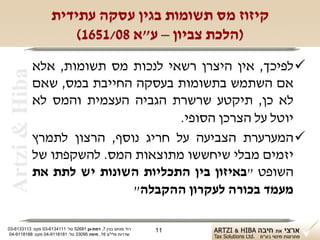 ‫קיזוז מס תשומות בגין עסקה עתידית‬
                         ‫)הלכת צביון – ע"א 80/1561(‬
                ‫‪ ‬לפיכך, אין היצרן רשאי לנכות מס תשומות, אלא‬
 ‫‪Artzi & Hiba‬‬

                ‫אם השתמש בתשומות בעסקה החייבת במס, שאם‬
                ‫לא כן, תיקטע שרשרת הגביה העצמית והמס לא‬
                                        ‫יוטל על הצרכן הסופי.‬
                ‫‪ ‬המערערת הצביעה על חריג נוסף, הרצון לתמרץ‬
                ‫יזמים מבלי שיחששו מתוצאות המס. להשקפתו של‬
                ‫השופט "באיזון בין התכליות השונות יש לתת את‬
                                ‫מעמד בכורה לעקרון ההקבלה"‬

‫רח' מנחם בגין 7, רמת-גן 18625 טל: 1114316-30 פקס: 3113316-30‬   ‫11‬
 ‫שדרות פלי"ם 61, חיפה 59033 טל: 1818119-40 פקס: 8818119-40‬
 