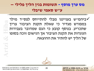 ‫מס ערך מוסף - תשומות בגין הליך פלילי –‬
                           ‫ע"ש סאמי שיבלי‬
                ‫‪ ‬ביהמ"ש בענייננו מבלי להתייחס לפס"ד מילר‬
 ‫‪Artzi & Hiba‬‬
                ‫במפורש מגדיר כי שאלת תקנת הציבור צריך‬
                ‫שתכריע. בנוסף קובע כי הגם שמדובר בעבירות‬
                ‫הנוגדות את תקנת הציבור אך הנישום זוכה בסופו‬
                               ‫של הליך יש להתיר את ההוצאה.‬




‫רח' מנחם בגין 7, רמת-גן 18625 טל: 1114316-30 פקס: 3113316-30‬   ‫62‬
 ‫שדרות פלי"ם 61, חיפה 59033 טל: 1818119-40 פקס: 8818119-40‬
 