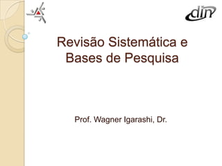 Revisão Sistemática e
 Bases de Pesquisa



  Prof. Wagner Igarashi, Dr.
 