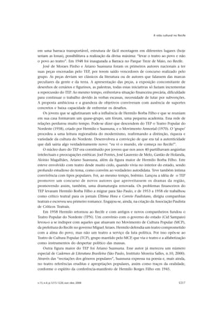 A vida cultural no Recife




em uma barraca transportável, estrutura de fácil montagem em diferentes lugares (hoje
seriam as lonas), possibilitava a realização da divisa máxima: “levar o teatro ao povo e não
o povo ao teatro”. Em 1948 foi inaugurada a Barraca no Parque Treze de Maio, no Recife.
    José de Moraes Pinho e Ariano Suassuna foram os primeiros autores nacionais a ter
suas peças encenadas pelo TEP, por terem saído vencedores de concurso realizado pelo
grupo. As peças deviam ser clássicos da literatura ou de autores que falassem das marcas
peculiares da gente e da terra. A apresentação das peças, a exposição concomitante de
desenhos de cenários e figurinos, as palestras, todas essas iniciativas só faziam incrementar
a repercussão do TEP. Ao mesmo tempo, enfrentava situação financeira precária, dificuldade
para continuar o trabalho devido às verbas escassas, necessidade de lutar por subvenções.
A proposta ambiciosa e a grandeza de objetivos conviveram com ausência de suportes
concretos e baixa capacidade de enfrentar os desafios.
    Os jovens que se aglutinaram sob a influência de Hermilo Borba Filho e que se reuniam
em sua casa formavam um quase-grupo, um fórum, uma pequena academia. Essa rede de
relações perdurou muito tempo. Pode-se dizer que descendem do TEP o Teatro Popular do
Nordeste (1958), criado por Hermilo e Suassuna, e o Movimento Armorial (1970). O ‘grupo’
procedeu a uma leitura regionalista do modernismo, reafirmando a distinção, riqueza e
variedade da cultura do Nordeste. Desenvolveu a convicção de que era tal a autenticidade
que dali sairia algo verdadeiramente novo: “eu vi o mundo, ele começa no Recife!”.
    O núcleo duro do TEP era constituído por jovens que nos anos 40 partilhavam angústias
intelectuais e preocupações estéticas: Joel Pontes, José Laurenio de Melo, Gastão de Holanda,
Aloisio Magalhães, Ariano Suassuna, além da figura maior de Hermilo Borba Filho. Este
esteve envolvido com teatro desde muito cedo, quando vivia no interior do estado, sendo
profundo estudioso do tema, como convém ao verdadeiro autodidata. Teve também íntima
convivência com tipos populares. Foi, ao mesmo tempo, boêmio. Lançou a idéia de o TEP
promover um concurso de novos autores que aproveitassem os dramas da região,
promovendo assim, também, uma dramaturgia renovada. Os problemas financeiros do
TEP levaram Hermilo Borba Filho a migrar para São Paulo, e de 1953 a 1958 ele trabalhou
como crítico teatral para os jornais Última Hora e Correio Paulistano, dirigiu companhias
teatrais e escreveu seu primeiro romance. Engajou-se, ainda, na criação da Associação Paulista
de Críticos Teatrais.
    Em 1958 Hermilo retornou ao Recife e com antigos e novos companheiros fundou o
Teatro Popular do Nordeste (TPN). Um convênio com o governo do estado (Cid Sampaio)
levou-o a se indispor com aqueles que atuavam no Movimento de Cultura Popular (MCP),
da prefeitura do Recife no governo Miguel Arraes. Hermilo defendia um teatro comprometido
com a alma do povo, mas não um teatro a serviço da luta política. Por isso opôs-se ao
Teatro de Cultura Popular (TCP), grupo mantido pelo MCP, que via o teatro e a alfabetização
como instrumentos do despertar político das massas.
    Outra figura maior do TEP foi Ariano Suassuna. Esse autor já mereceu um número
especial de Cadernos de Literatura Brasileira (São Paulo, Instituto Moreira Salles, n.10, 2000).
Através das “recriações dos gêneros populares”, Suassuna expressa na poesia e, mais ainda,
no teatro referências eruditas e apropriações populares, assim como traços da oralidade,
conforme o espírito da conferência-manifesto de Hermilo Borges Filho em 1945.


v.15, n.4, p.1215-1220, out.-dez. 2008                                                        1217
 