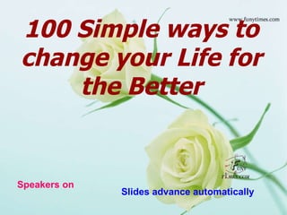 100 Simple ways to change your Life for the Better Speakers on Slides advance automatically 