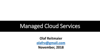 Managed Cloud Services
Olaf Reitmaier
olafrv@gmail.com
November, 2018
 