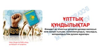 https://bugin.kz/3305-ulttyq-
qundylyqtar-ult-qorghany
ҰЛТТЫҚ
ҚҰНДЫЛЫҚТАР
Әлемдегі әр этностың ұрпақтан-ұрпаққа жалғасып
келе жатқан ғылыми, интеллектуалдық, танымдық,
материалдық һәм рухани мұралары
 