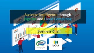 Business Chair
Business Intelligence through
BigData and Cloud Computing
 