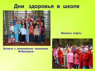 Дни  здоровья  в  школе Встреча  с  олимпийским  чемпионом М.Ивановым Веселые  старты 