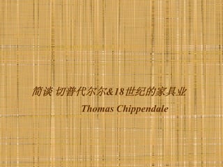 简谈 切普代尔尔&18世纪的家具业
     Thomas Chippendale
 