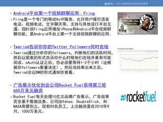 @36氪：关注互联网创业的科技博客


• Android平台第一个视频群聊应用: Fring
 Fring是一个专门的移动VoIP服务，允许用户拨打语音
 电话、视频电话，文字聊天等，支持与其他流行平台互
 通。现BI说Fring应用增加iPhone和Android平台视频群
 聊功能，是Android平台上第一个支持视频群聊的应用。


• Tweriod告诉你你的Twitter Followers何时在线
 Tweriod通过分析你的followers，判断他们的活跃时间，
 然后以图表的形式告诉你什么时候他们在线并最有可能
 阅读。oAuth认证之后，你必须要等待1-2个小时（这根
 据你followers数量决定），然后当结果出来之后，
 Tweriod会以DM的形式通知你查看。


• 广告展示优化创业公司Rocket Fuel获得第三轮
 660万美元融资
 Rocket Fuel每天处理15亿次品牌广告展示，广告效果
 完全基于数据改善。公司由Yahoo, DoubleClick, 和
 NASA高管创立，现有90名员工，上次融资是在2010年9
 月，1000万美元。
 