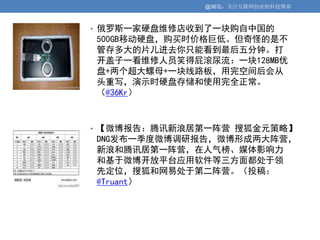 @36氪：关注互联网创业的科技博客



• 俄罗斯一家硬盘维修店收到了一块购自中国的
500GB移动硬盘，购买时价格巨低。但奇怪的是不
管存多大的片儿进去你只能看到最后五分钟。打
开盖子一看维修人员笑得屁滚尿流：一块128MB优
盘+两个超大螺母+一块线路板，用完空间后会从
头重写，演示时硬盘存储和使用完全正常。
（@36Kr）



• 【微博报告：腾讯新浪居第一阵营 搜狐金元策略】
DNG发布一季度微博调研报告，微博形成两大阵营，
新浪和腾讯居第一阵营，在人气榜、媒体影响力
和基于微博开放平台应用软件等三方面都处于领
先定位，搜狐和网易处于第二阵营。（投稿：
@Truant）
 