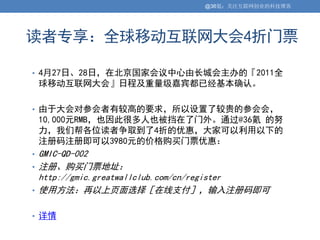 @36氪：关注互联网创业的科技博客




读者专享：全球移动互联网大会4折门票

• 4月27日、28日，在北京国家会议中心由长城会主办的『2011全
    球移动互联网大会』日程及重量级嘉宾都已经基本确认。

• 由于大会对参会者有较高的要求，所以设置了较贵的参会会，
    10,000元RMB，也因此很多人也被挡在了门外。通过@36氪 的努
    力，我们帮各位读者争取到了4折的优惠，大家可以利用以下的
    注册码注册即可以3980元的价格购买门票优惠：
• GMIC-QD-002
• 注册、购买门票地址：
  http://gmic.greatwallclub.com/cn/register
• 使用方法：再以上页面选择［在线支付］，输入注册码即可


• 详情
 