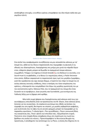 - 44 -
αποδείχκθκε επιτυχισ, θ ςυνκικθ ειρινθσ υπογράφθκε και όλα πιγαν καλά ςαν μια
γαμιλια τελετι.
Εικόνα 22: Marc Charles Gabriel Gleyre: «Βακχίσ»
Στα ατελιζ που αναφερόμαςτε ςυνθκίηονταν να μθν αποκαλείται κάποιοσ με τα’
όνομά του, αλλά να του δίνουν παρατςοφκλι που περιγράφει τισ φυςικζσ ι τισ
εκνικζσ του ιδιαιτερότθτεσ. Ανατρζχοντασ ςτθ μνιμθ μου μετά τθν πάροδο λίγων
ετϊν, ελάχιςτεσ φορζσ μπορϊ να κυμθκϊ τα πραγματικό όνομα κάποιου
ςυμμακθτι. Υπιρχε ο Le Cagneux ι knock-kneed[21], o Le Boiteux ι ο κουτςόσ, o Le
Sourd-muet ι ο κωφάλαλοσ, o Le Bossu ι ο καμποφρθσ νάνοσ, o Paolo Veronese
ςτον οποίο, δόκθκε ςαρκαςτικά το παρατςοφκλι προσ τιμι του μεγάλου ηωγράφου,
γιατί δεν εργάηονταν και είχε ςκοφρο δζρμα, ο Cayenne που πιρε το όνομά του εξ
αιτίασ κάποιασ ποινικισ υπόκεςθσ, όπου ο πατζρασ του ιταν εκπρόςωποσ του
κράτουσ, o Bonaparte που ονομάςκθκε ζτςι λόγω τθσ μεγάλθσ ομοιότθτάσ του με
τον κοντοςτοφπθ θγζτθ. Κάποιοσ Pole, που το πραγματικό του όνομα δεν ιταν
δυνατόν να το προφζρουν, ιταν γνωςτόσ ςαν Sucredolski, μια ςυντόμευςθ τθσ
Γαλλικισ λζξθσ για τθ ηάχαρθ από κρικάρι.
Μία πολφ ςυχνι φάρςα που διαπράττονταν από κάποιον από τουσ πιο
ανυπόφορουσ ςπουδαςτζσ ιταν να προςποιείται τον Μ. Gleyre, όταν κάποιοσ ξζνοσ
ηθτοφςε να τον ςυναντιςει. Αν επρόκειτο για άτομο που ικελε να ηθτιςει τθν
εγγραφι του ςτθ ςχολι, κα ζπρεπε να υποςτεί, με μεγάλθ ςοβαρότθτα αςφαλϊσ,
μια ςυνζντευξθ που το φφοσ τθσ ςε γενικζσ γραμμζσ μπορεί να περιγραφεί με τισ
παρακάτω ερωτιςεισ: Τι θλικία ζχετε ; Ρου γεννθκικατε ; Ροια θ κοινωνικι κζςθ
τθσ οικογζνειασ ςασ ; Ροια θ φφςθ των ςπουδϊν ςασ ; Εξομολογείςτε ςυχνά ;
Ριςτεφετε ςτθν φπαρξθ κείασ επζμβαςθσ όπωσ ςτθ περίπτωςθ του Λωνά που
βρζκθκε ςτθ κοιλιά του κιτουσ ; Ρροςυπογράφετε τθ Νευτϊνεια κεωρία τθσ
προοπτικισ, ι αποδζχεςτε τθν αντίςτοιχθ του La Place, ο οποίοσ δεν δζχεται ότι το
 