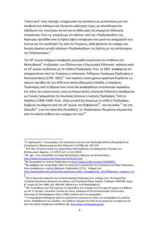 - 4 -
“status quo” ςτθν περιοχι, υποχρζωςαν τθσ κατοίκουσ ςε μετακινιςεισ για τθν
αποφυγι των πολζμων και εξεφρεςθ καλφτερθσ τφχθσ, με αποτζλεςμα τθν
εξάπλωςθ του επωνφμου αυτοφ και ςε άλλα μζρθ τθσ ςθμερινισ Ελλθνικισ
επικράτειασ. Ζτςι π.χ. γνωρίηουμε ότι κάποιοι από τθσ «Ρερδικάρθδεσ» τθσ
Κζρκυρασ προιλκαν από τθ Κριτθ αφοφ κατζφυγαν εκεί μετά τθν αποχϊρθςθ των
Ενετϊν και τθν κατάλθψι τθσ από τθσ Τοφρκουσ, αλλά φαίνεται να υπάρχει και
δεςμόσ αίματοσ μεταξφ κάποιων «Ρερδικάρθδων» τθσ Κριτθσ με τθσ αντίςτοιχουσ
τθσ Ρελοποννιςου.6
Τον 18ο
αιϊνα υπάρχουν αναφορζσ για μεγάλθ ςυχνότθτα του επικζτου ςτθ
Μονεμβαςιά7
. Θ εξζγερςθ των Ελλινων και θ δθμιουργία Ελλθνικοφ κράτουσ κατά
το 19ο
αιϊνα ςυνδζονται με το επίκετο Ρερδικάρθσ. Ζτςι το 1822 αναφζρεται ότι
απαγχονίςτθκε από τθσ Τοφρκουσ ο επίςκοποσ ΢εκφμνου Γεράςιμοσ Ρερδικάρθσ θ
Κοντογιαννάκθσ (1796- 1822) 8
ενϊ περίπου είκοςι χρόνια αργότερα διορίηεται ωσ
πρϊτοσ πρεςβευτισ των ΘΡΑ ςτθν απελευκερωμζνθ Ελλάδα, ο Γρθγόριοσ
Ρερδικάρθσ από τθ Βζροια ςτον οποίο κα αναφερκοφμε εκτενζςτερα παρακάτω.
Στο τζλοσ του αιϊνα αυτοφ, ςτθν αυτόνομθ Κριτθ («Κρθτικι Ρολιτεία») αναφζρεται
ωσ Γενικόσ Γραμματζασ τθσ Ανωτζρασ Δ/νςεωσ ο Λωάννθσ Ρερδικάρθσ 9
από το
Θράκλειο (1856-1909). Είναι τζλοσ γνωςτό ότι άτομα με το επίκετο Ρερδικάρθσ
διαβιοφν τουλάχιςτο από τον 18ο
αιϊνα ςτθ Κεφαλονιά10
, ςτθ Λευκάδα,11
και ςτθ
Ηάκυνκο12
, ενϊ ςτθ νιςο Κζα (Κυκλάδεσ) το «Ρερδικάρθσ» κεωρείται ςιμερα ζνα
από τα παλαιά επίκετα που υπάρχει ςτο νθςί13
.
6
Ε. Αγγελομάτθ –Τςουγκαράκθ «Οι οικογζνειεσ Λικινίου και Ρερδικάρθ.Μελζτθ Βιογραφικι και
Γενεαλογικι» Μεςαιωνικά και Νζα Ελλθνικά τ.5 (1996) ςελ. 307-379
7
Ν.Α. Βζθ «Ο τρίτοσ κϊδιξ τθσ μθτροπόλεωσ Μονεμβαςίασ και Καλαμάτασ» Επετθρίσ του
Μεςαιωνικοφ Αρχείου, τ. 6 (1957) ςελ. 5,13,14,38,44
8
Βλ. ςχετ. ςτθν ιςτοςελίδα τθσ Λεράσ Μθτρόπολθσ ΢εκφμνθσ και Αυλοποτάμου :
http://www.imra.gr/portal/index.php?id=64,0,0,1,0,0
9
Βλ. βιογραφία του Λωάννθ Ρερδικάρθ ςτο:http://www.scribd.com/doc/13640087/-
10
Βλ.αναφορά του ιςτοριοδίφθ Θλία Τςιτςζλθ για το μοναςτιρι τθσ Υπαπαντισ ςτο Βαρφ Λθξουρίου,
όπου αναφζρεται ο ιερζασ Ηαφείριοσ Ρερδικάρθσ (1721) . Υπάρχει ςτο:
http://www.kefalonitis.com/articles.php?action=view_listing&articles_id=297&articles_category_1=1
7
11
Βλ το δθμοτικό τραγοφδι για το λθςτι Αργφρθ Ρερδικάρθ που υπάρχει ςτο: Λ.Ν.Σταματζλοσ
«Συλλογι Ανεκδότων Αςμάτων Λευκάδοσ» ςτο Ρεριοδικό Ελλθν. Διδαςκ. Συλλόγου ΡΛΑΤΩΝ, τόμοσ
Β’, τεφχοσ ΛΒ, Οκτ.1880, ςελ. 400-404, Ακινα (τυπ. Χ.Ν.Φιλαδελφζωσ)
12
Βλ. το κατάλογο των 353 ευγενϊν τθσ Ηακφνκου που υπάρχει ςτο ςτο ςχετικό τμιμα του βιβλίου
του M. D. Sturdza: «Grandes Familles de Grèce, d'Albanie et de Constantinople: Dictionnaire
Historique et Généalogique» (Paris, 1983), ζκδοςθ από τον ςυγγραφζα
13
Θ πλθροφορία προζρχεται από τθν προςωπικι εμπειρία του ίδιου του ςυγγραφζα τθσ μελζτθσ
αυτισ. Επιβεβαίωςθ τθσ φπαρξθσ του επικζτου ςιμερα ςτο νθςί αυτό μποροφμε να πάρουμε και
από τον τοπικό τθλεφωνικό κατάλογο, βλ. http://www.whitepages.gr/gr/
 