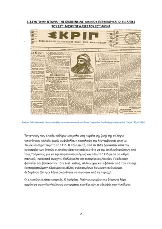- 7 -
1.3.ΣΥΝΤΟΜΗ ΙΣΤΟ΢ΙΑ ΤΗΣ ΟΙΚΟΓΕΝΕΙΑΣ ΛΙΚΙΝΙΟΥ-ΡΕ΢ΔΙΚΑ΢Η ΑΡΟ ΤΙΣ Α΢ΧΕΣ
ΤΟΥ 18ου
ΜΕΧ΢Ι ΤΙΣ Α΢ΧΕΣ ΤΟΥ 20ου
ΑΙΩΝΑ
.
Το γεγονόσ που ζπαιξε κακοριςτικό ρόλο ςτθ πορεία τθσ ηωισ τθσ εν λόγω
οικογζνειασ υπιρξε χωρίσ αμφιβολία, θ κατάλθψθ τθσ Μονεμβαςιάσ από τα
Τουρκικά ςτρατεφματα το 1715. Θ πόλθ αυτι, από το 1685 βριςκόταν υπό τθν
κυριαρχία των Ενετϊν οι οποίοι είχαν καταφζρει τότε να τθν απελευκερϊςουν από
τουσ Τοφρκουσ, για να τθν παραδϊςουν όμωσ και πάλι το 1715 μζςα ςε κλίμα
πανικοφ, πρακτικά αμαχθτί. Ρολλά μζλθ τθσ οικογζνειασ Λικινίου-Ρερδικάρθ
φαίνεται ότι βρίςκονταν τότε εκεί κακϊσ, άλλοι είχαν καταφκάςει από τθν επίςθσ
Ενετοκρατοφμενθ Κζρκυρα και άλλοι ενδεχομζνωσ διζμεναν εκεί μόνιμα
δεδομζνου ότι θ εν λόγω οικογζνεια κατάγονταν από τθ περιοχι.
Οι επιπτϊςεισ ιταν τραγικζσ: Ο Ανδρζασ Λικίνιοσ κρεμάςτθκε δθμόςια λίγο
αργότερα ςτθν Κων/πολθ ωσ ςυνεργάτθσ των Ενετϊν, ο αδερφόσ του Νικόλαοσ
Εικόνα 3 Ο Ελλθνικόσ Τφποσ αναφζρεται ςτθν απαγωγι του Κωνα Γρθγορίου Ρερδικάρθ (εφθμερίδα "Σκριπ" 22/6/1904)
 