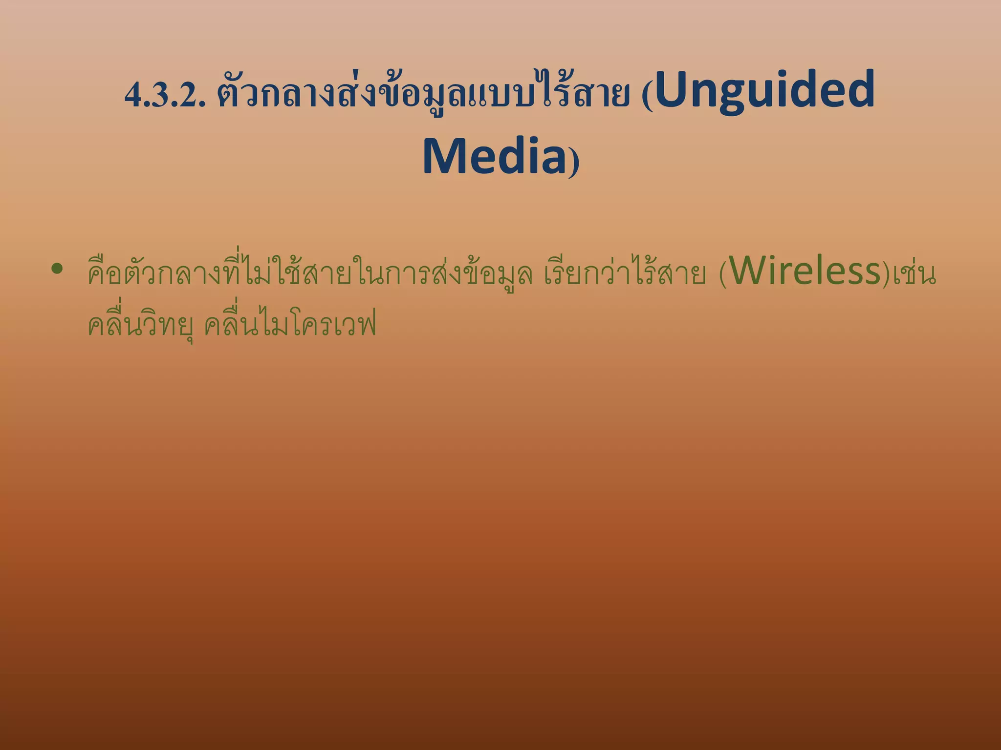 4.3.2. ตัวกลางส่งข้อมูลแบบไร้สาย (Unguided
                         Media)
• คือตัวกลางที่ไม่ใช้สายในการส่งข้อมูล เรียกว่าไร้สาย (Wireless)เช่น
  คลื่นวิทยุ คลื่นไมโครเวฟ
 