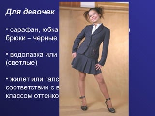 Для девочек сарафан, юбка (не выше колена) или  брюки – черные (темные) водолазка или блузка – белые  (светлые) жилет или галстук – цвет в  соответствии с выбранным  классом оттенком  