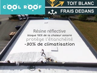 http://coolroof-France.com
Résine réflective
bloque 95% de la chaleur solaire
protège l’étanchéité
-30% de climatisation
 