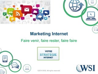 Marketing Internet 
Faire venir, faire rester, faire faire 
©2014 WSI. All rights reserved. 
 