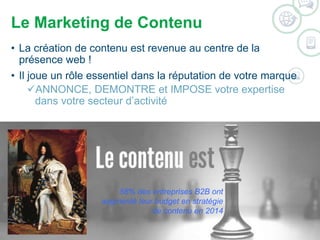Le Marketing de Contenu 
• La création de contenu est revenue au centre de la 
présence web ! 
• Il joue un rôle essentiel dans la réputation de votre marque 
ANNONCE, DEMONTRE et IMPOSE votre expertise 
dans votre secteur d’activité 
58% des entreprises B2B ont 
augmenté leur budget en stratégie 
de contenu en 2014 
©2014 WSI. All rights reserved. 
 