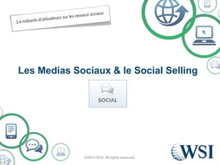 Les Medias Sociaux & le Social Selling 
©2014 WSI. All rights reserved. 
 