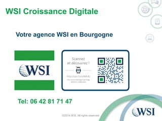 WSI Croissance Digitale 
Votre agence WSI en Bourgogne 
Tel: 06 42 81 71 47 
©2014 WSI. All rights reserved. 
 