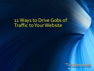 11 Ways to Drive Gobs of
Traffic to Your Website
 