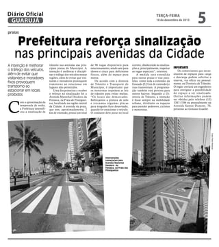 Diário Oficial
 GUARUJÁ
                                                                                                                                terça-feira
                                                                                                                                18 de dezembro de 2012
                                                                                                                                                                   5
praias


    Prefeitura reforça sinalização
    nas principais avenidas da Cidade
A intenção é melhorar              trânsito nas avenidas das prin-     de 96 vagas disponíveis para        correto, obedecendo às sinaliza-
                                                                                                                                               Importante
                                   cipais praias do Município. A       estacionamento, sendo sete para     ções e, principalmente, respeitar
o tráfego dos veículos,            intenção é melhorar e discipli-     idosos e cinco para deficientes     as vagas especiais”, orientou.          Os comerciantes que neces-
além de evitar que                 nar o tráfego dos veículos nessas   físicos, além do espaço para            A medida será estendida         sitarem de espaços para carga
visitantes e moradores             regiões, além de evitar que visi-   motos.                              para outras praias e vias para-     e descarga podem solicitar a
                                   tantes e moradores provoquem            De acordo com a diretora        lelas, como toda a extensão da      reserva, via ofício ou pessoal-
fixos provoquem                    transtorno ao estacionar em         de Trânsito e Transporte do         Enseada (5,5 km de extensão) e      mente, na Diretoria de Trânsito.
transtorno ao                      lugares não permitidos.             Município, é importante que         ruas transversais. A programa-      O órgão enviará um engenheiro
estacionar em locais                   Uma das primeiras a receber     os motoristas respeitem as leis     ção também está prevista para       para averiguar a possibilidade
                                   o reforço na sinalização foi a      de trânsito para evitar multas.     outros bairros. Segundo a Di-       do espaço a ser sinalizado.
proibidos                                                                                                                                      Outras informações podem
                                   Avenida Marechal Deodoro da         “Os locais são demarcados.          retoria de Trânsito, a intenção




C
                                   Fonseca, na Praia de Pitanguei-     Reforçamos a pintura de solo        é focar sempre na mobilidade        ser obtidas pelo telefone (13)
         om a aproximação da       ras, localizada na região central   e trocamos algumas placas           urbana, dividindo os espaços        3387-5706 ou pessoalmente na
         temporada de verão,       da Cidade. A avenida da praia,      para ninguém ficar desavisado,      para atender pedestres, ciclistas   Avenida Santos Dumont, 70,
         a Prefeitura intensifi-   que tem, aproximadamente, 2         quando for estacionar o veículo.    e motoristas.                       próximo ao Ginásio Guaibê.
         cou a sinalização de      km de extensão, possui um total     O condutor deve parar no local




                                                                                                                                                                                  Fotos Pedro Rezende
                                                                                   Intervenções
                                                                                   começaram pela
                                                                                   Avenida Marechal
                                                                                   Deodoro da
                                                                                   Fonseca, na Praia das
                                                                                   Pitangueiras
 