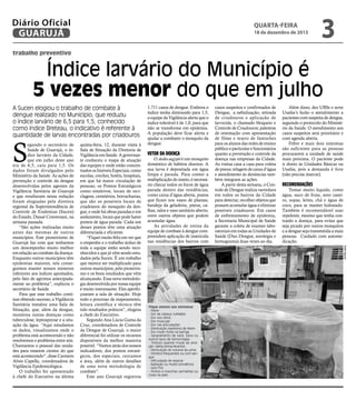 Diário Oficial
GUARUJÁ

quarta-feira

18 de dezembro de 2013

3

trabalho preventivo

Índice larvário do Município é
5 vezes menor do que em julho
A Sucen elogiou o trabalho de combate à
dengue realizado no Município, que reduziu
o índice larvário de 6,5 para 1,5; conhecido
como índice Breteau, o indicativo é referente à
quantidade de larvas encontradas por criadouros

S

quinta-feira, 12, durante visita à
Sala de Situação da Diretoria de
Vigilância em Saúde. A governante conheceu o mapa de atuação
das equipes e onde estão concentrados os Imóveis Especiais, como
escolas, creches, hotéis, hospitais,
em que há maior circulação de
pessoas; os Pontos Estratégicos
como estaleiros, locais de reciclagens, cemitérios, borracharias,
que são os possíveis locais de
criadouros do mosquito da dengue, e onde há obras paradas e em
andamento, locais que pode haver
pontos de água parada. Cada um
desses pontos têm uma atuação
diferenciada e eficiente.
“Fiquei muito feliz em ver que
o empenho e o trabalho árduo de
toda a equipe estão sendo reconhecidos e que já vêm sendo estudados pela Sucen. É um trabalho
que merece ser multiplicado para
outros municípios, pelo pioneirismo e os bons resultados que vêm
alcançando. Essa nova metodologia desenvolvida por nossa equipe
é muito interessante. Eles aperfeiçoaram a sala de situação. Hoje
todo o processo de mapeamento,
leitura científica e técnica têm
tido resultados práticos”, elogiou
a chefe do Executivo.
Segundo Ana Lúcia Gama da
Cruz, coordenadora de Controle
da Dengue de Guarujá, o maior
diferencial foi utilizar os recursos
disponíveis da melhor maneira
possível. “Vamos atrás dos nossos
indicadores, dos pontos estratégicos, dos especiais, cercamos
a área, além de outros detalhes
de uma nova metodologia de
combate”.
Este ano Guarujá registrou

vetor da doença

O Aedes aegypti é um mosquito
doméstico de hábitos diurnos. A
sua larva é depositada em água
limpa e parada. Para conter a
multiplicação do inseto, é necessário checar todos os focos de água
parada dentro das residências,
como caixa d’água aberta, pratos
que ficam nos vasos de plantas,
bandeja da geladeira, pneus, calhas, ralos e vaso sanitário aberto,
entre outros objetos que podem
acumular água.
As atividades de rotina da
equipe de combate à dengue compreendem aplicação de inseticida
nas residências dos bairros com

casos suspeitos e confirmados de
Dengue, a nebulização; retirada
de criadouros e aplicação de
larvicida, o chamado bloqueio e
Controle de Criadouros; palestras
de orientação com apresentação
de filme e teatro de fantoches
para os alunos das redes de ensino
público e particular e funcionários
quanto a prevenção e controle da
doença nas empresas da Cidade.
As visitas casa a casa para coleta
de pneus; telagem de caixa d’água
e atendimento às denúncias também integram as ações.
A partir desta semana, o Controle de Dengue realiza varredura
em todos os bairros da Cidade
para detectar, recolher objetos que
possam acumular água e eliminar
possíveis criadouros. Em casos
de enfrentamento de epidemia,
a Secretaria Municipal de Saúde
garante a coleta de exames laboratoriais em todas as Unidades de
Saúde (Duo Dengue, sorologia e
hemograma) duas vezes ao dia.

Além disso, dez UBSs e nove
Usafas’s farão o atendimento a
pacientes com suspeita de dengue,
seguindo o protocolo do Ministério da Saúde. O atendimento aos
casos suspeitos será prioritário e
com agenda aberta.
Febre e mais dois sintomas
são suficiente para as pessoas
procurarem a unidade de saúde
mais próxima. O paciente pode
ir direto às Unidades Básicas ou
Usafas, pois a demanda é livre
(não precisa marcar).

Recomendações

Tomar muito liquido, como
água, suco de fruta, soro caseiro, sopas, leites, chá e água de
coco, para se manter hidratado.
Também é recomendável usar
repelente, mesmo que tenha contraído a doença, para evitar que
seja picado por outros mosquitos
e a dengue seja transmitida a mais
pessoas. Cuidado com automedicação.
Rafe Aguiar

egundo o secretário de
Saúde de Guarujá, o índice larvário da Cidade,
que em julho deste ano
era de 6,5, caiu para 1,5. Os
dados foram divulgados pelo
Ministério da Saúde. As ações de
prevenção e controle da dengue
desenvolvidas pelos agentes da
Vigilância Sanitária de Guarujá
e que resultaram nessa redução
foram elogiadas pela diretora
regional da Superintendência de
Controle de Endemias (Sucen)
do Estado, Danaé Conversani, na
semana passada.
“São ações realizadas muito
antes das mesmas de outros
municípios. Este pioneirismo de
Guarujá faz com que tenhamos
um desempenho muito melhor
em relação ao combate da doença.
Enquanto outros municípios têm
epidemias maiores, nós conseguimos manter nossos números
inferiores aos índices apontados,
pelo fato de agirmos antecipadamente ao problema”, explicou o
secretário de Saúde.
Para que esse trabalho continue obtendo sucesso, a Vigilância
Sanitária instalou uma Sala de
Situação, que, além da dengue,
monitora outras doenças como
tuberculose, leptospirose e a situação da água. “Aqui estudamos
os dados, visualizamos onde o
problema está acontecendo e não
resolvemos o problema entre nós.
Chamamos o pessoal das unidades para estarem cientes do que
está acontecendo”, disse Carmem
Alves Capella, coordenadora de
Vigilância Epidemiológica.
O trabalho foi apresentado
à chefe do Executivo na última

1.711 casos de dengue. Embora o
índice tenha diminuído para 1,5,
a equipe da Vigilância alerta que o
índice tolerável é de 1,0, para que
não se transforme em epidemia.
A população deve ficar alerta e
ajudar a combater o mosquito da
dengue.

Fique atento aos sintomas
- Febre
- Dor de cabeça (cefaléia)
- Dor nos olhos
- Dor muscular
- Dor nas articulações
- Diminuição repentina de febre
- Dor muito forte na barriga
- Sangramento de nariz, boca ou
outros tipos de hemorragias
- Tontura quando muda de posição (deita/senta/levanta)
- Diminuição do volume da urina
- Vômitos frequentes ou com sangue
- Dificuldade de respirar
- Agitação ou muita sonolência
- Suor frio
- Pontos e manchas vermelhas ou
roxas na pele

 
