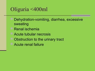 Oliguria <400ml
 Dehydration-vomiting, diarrhea, excessive
sweating
 Renal ischemia
 Acute tubular necrosis
 Obstruction to the urinary tract
 Acute renal failure
 