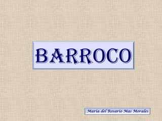 BARROCO

   María del Rosario Mas Morales
 