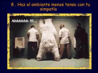  8 . Haz el ambiente menos tenso con tu
               simpatía
 