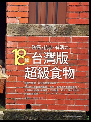1 台灣版
8
         防癌‧ ‧
            抗老 有活力

 種

 超級食物
 健康的關鍵，在於你挑選的食物。
 你以為只有外國的藍莓、燕麥、橄欖油才有益健康嗎？
 台灣就有經過科學驗證，可以防癌、抗老、讓你活力充
...