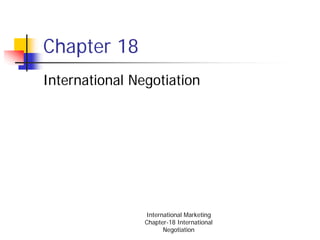 Chapter 18
International Negotiation




                International Marketing
                Chapter-18 International
                      Negotiation
 