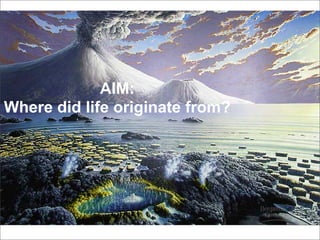 AIM:
Where did life originate from?
