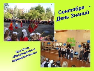 1  Сентября  -  День Знаний  Праздник «Посвящение в первоклассники»  