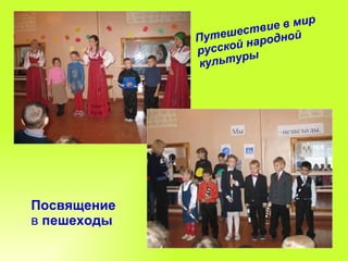 Путешествие в мир русской народной культуры Посвящение   в  пешеходы 