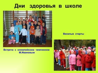 Дни  здоровья  в  школе Встреча  с  олимпийским  чемпионом М.Ивановым Веселые  старты 