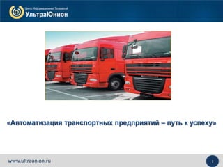 1www.ultraunion.ru
«Автоматизация транспортных предприятий – путь к успеху»
 